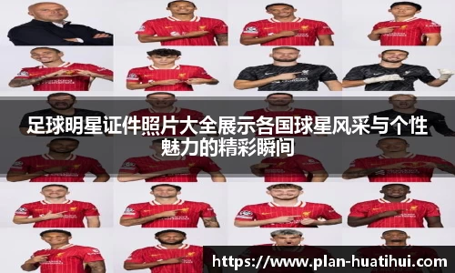 足球明星证件照片大全展示各国球星风采与个性魅力的精彩瞬间